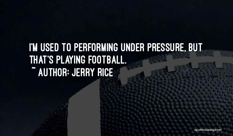 Jerry Rice Quotes: I'm Used To Performing Under Pressure, But That's Playing Football.