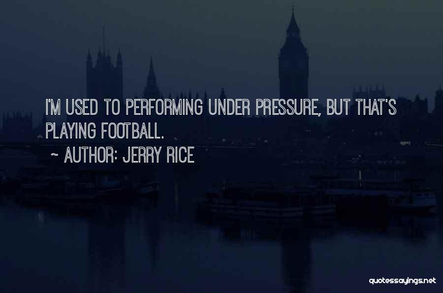 Jerry Rice Quotes: I'm Used To Performing Under Pressure, But That's Playing Football.