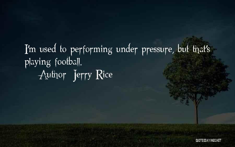 Jerry Rice Quotes: I'm Used To Performing Under Pressure, But That's Playing Football.
