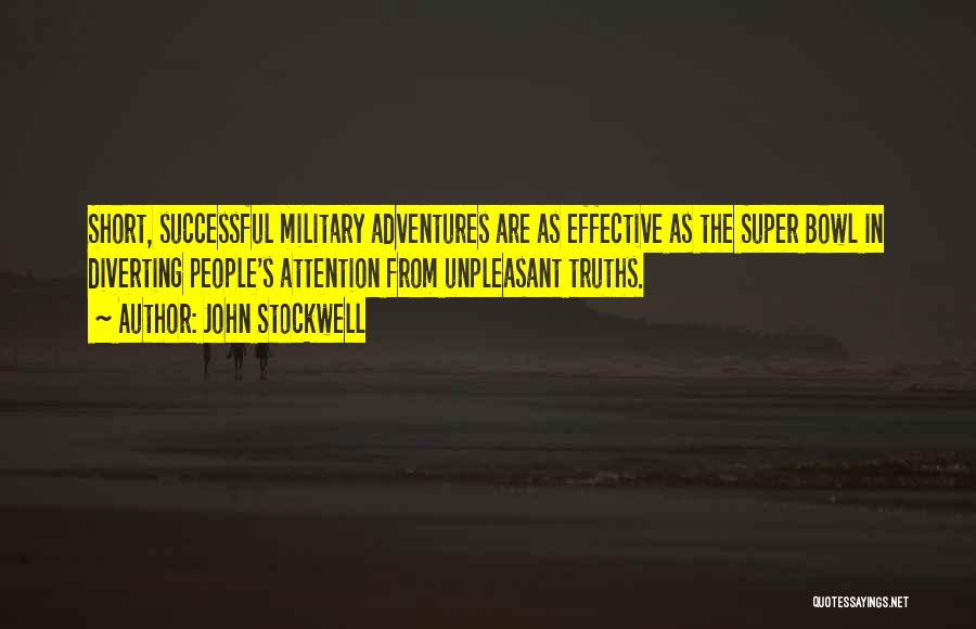 John Stockwell Quotes: Short, Successful Military Adventures Are As Effective As The Super Bowl In Diverting People's Attention From Unpleasant Truths.