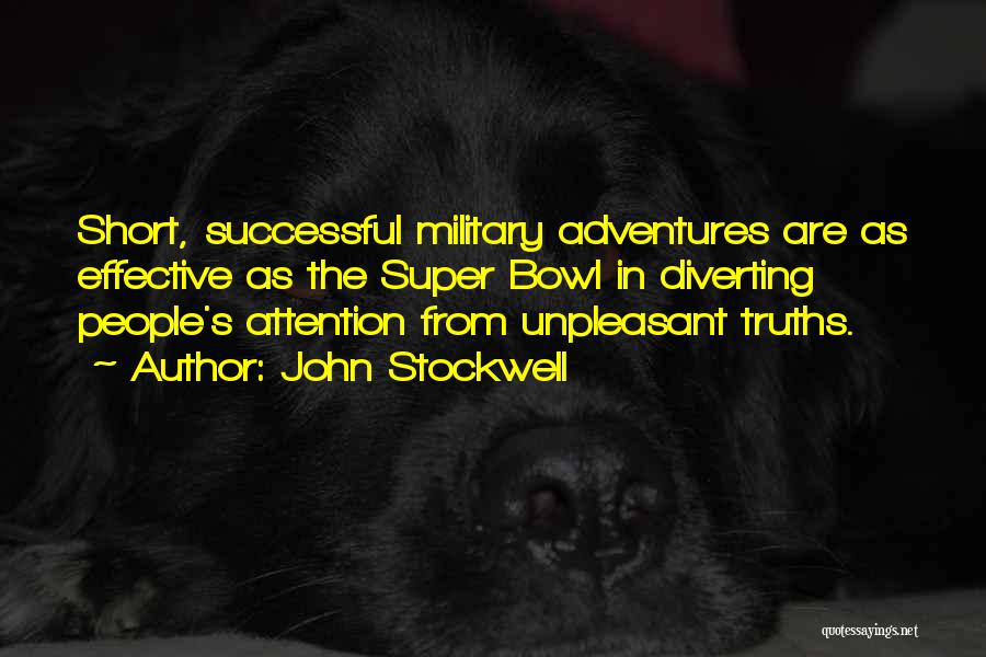John Stockwell Quotes: Short, Successful Military Adventures Are As Effective As The Super Bowl In Diverting People's Attention From Unpleasant Truths.