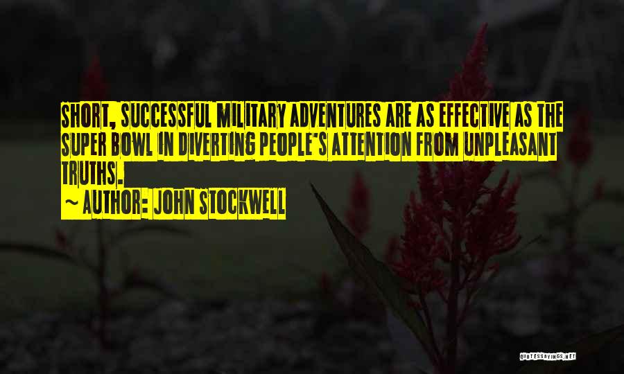 John Stockwell Quotes: Short, Successful Military Adventures Are As Effective As The Super Bowl In Diverting People's Attention From Unpleasant Truths.