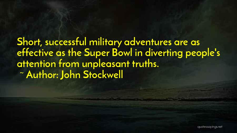 John Stockwell Quotes: Short, Successful Military Adventures Are As Effective As The Super Bowl In Diverting People's Attention From Unpleasant Truths.