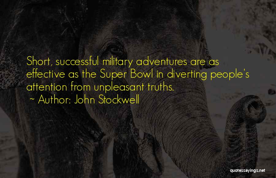 John Stockwell Quotes: Short, Successful Military Adventures Are As Effective As The Super Bowl In Diverting People's Attention From Unpleasant Truths.