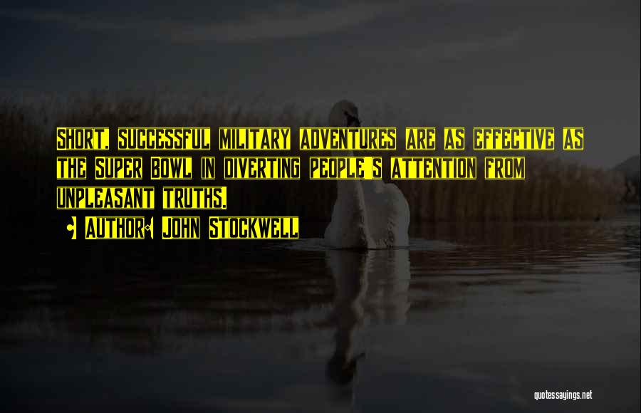 John Stockwell Quotes: Short, Successful Military Adventures Are As Effective As The Super Bowl In Diverting People's Attention From Unpleasant Truths.