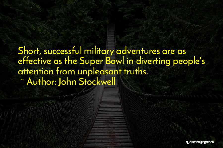 John Stockwell Quotes: Short, Successful Military Adventures Are As Effective As The Super Bowl In Diverting People's Attention From Unpleasant Truths.