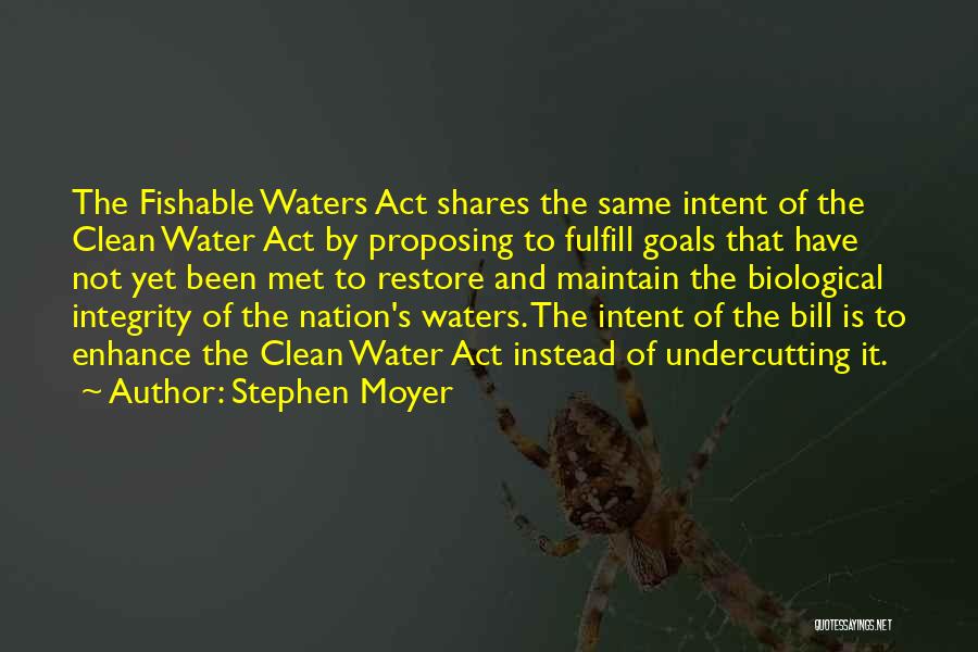 Stephen Moyer Quotes: The Fishable Waters Act Shares The Same Intent Of The Clean Water Act By Proposing To Fulfill Goals That Have