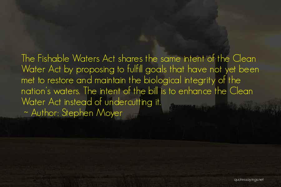 Stephen Moyer Quotes: The Fishable Waters Act Shares The Same Intent Of The Clean Water Act By Proposing To Fulfill Goals That Have