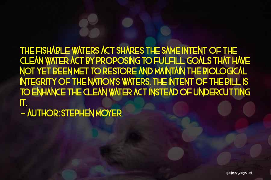 Stephen Moyer Quotes: The Fishable Waters Act Shares The Same Intent Of The Clean Water Act By Proposing To Fulfill Goals That Have