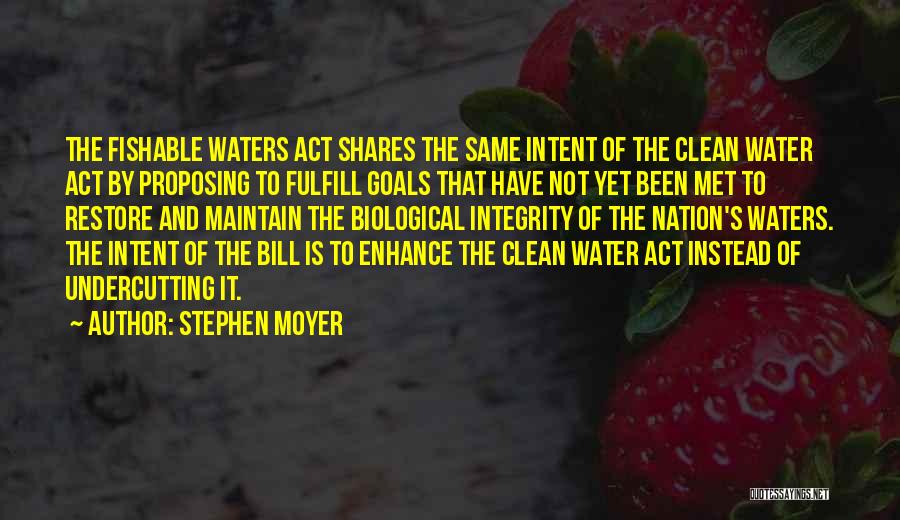 Stephen Moyer Quotes: The Fishable Waters Act Shares The Same Intent Of The Clean Water Act By Proposing To Fulfill Goals That Have