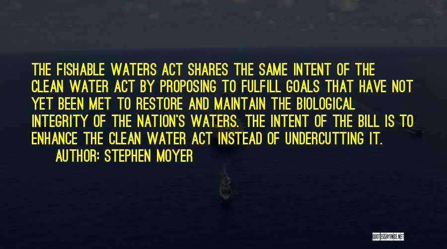Stephen Moyer Quotes: The Fishable Waters Act Shares The Same Intent Of The Clean Water Act By Proposing To Fulfill Goals That Have