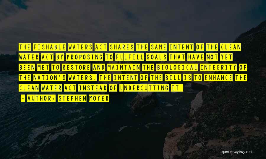 Stephen Moyer Quotes: The Fishable Waters Act Shares The Same Intent Of The Clean Water Act By Proposing To Fulfill Goals That Have