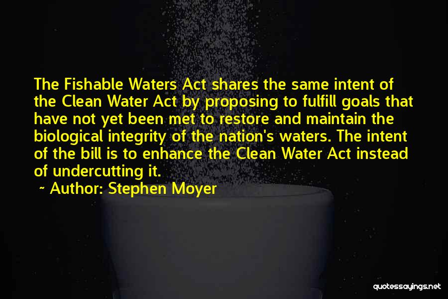 Stephen Moyer Quotes: The Fishable Waters Act Shares The Same Intent Of The Clean Water Act By Proposing To Fulfill Goals That Have