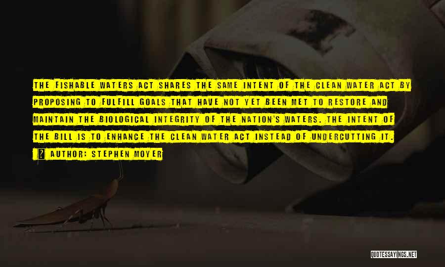 Stephen Moyer Quotes: The Fishable Waters Act Shares The Same Intent Of The Clean Water Act By Proposing To Fulfill Goals That Have