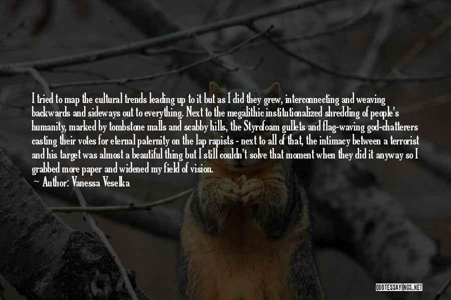 Vanessa Veselka Quotes: I Tried To Map The Cultural Trends Leading Up To It But As I Did They Grew, Interconnecting And Weaving