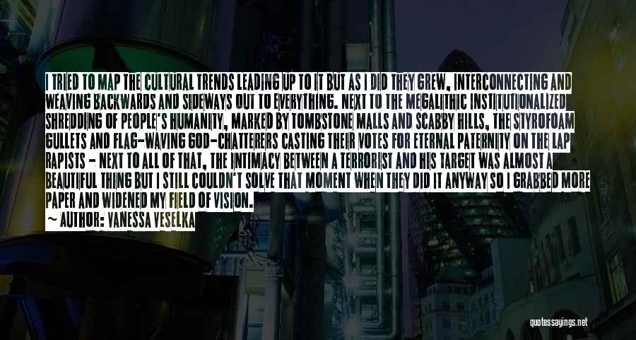 Vanessa Veselka Quotes: I Tried To Map The Cultural Trends Leading Up To It But As I Did They Grew, Interconnecting And Weaving