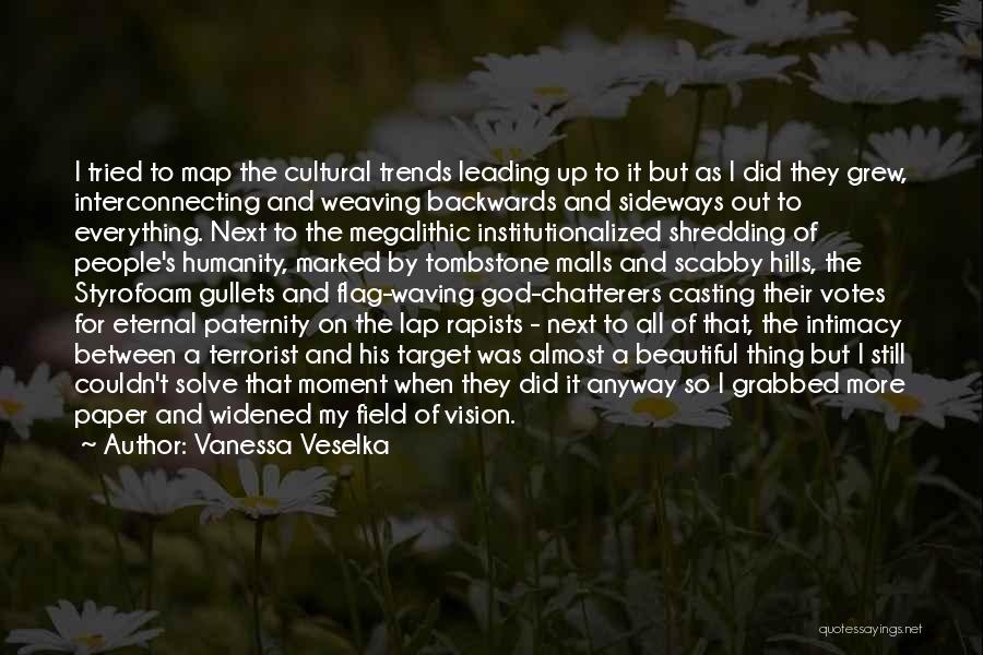 Vanessa Veselka Quotes: I Tried To Map The Cultural Trends Leading Up To It But As I Did They Grew, Interconnecting And Weaving