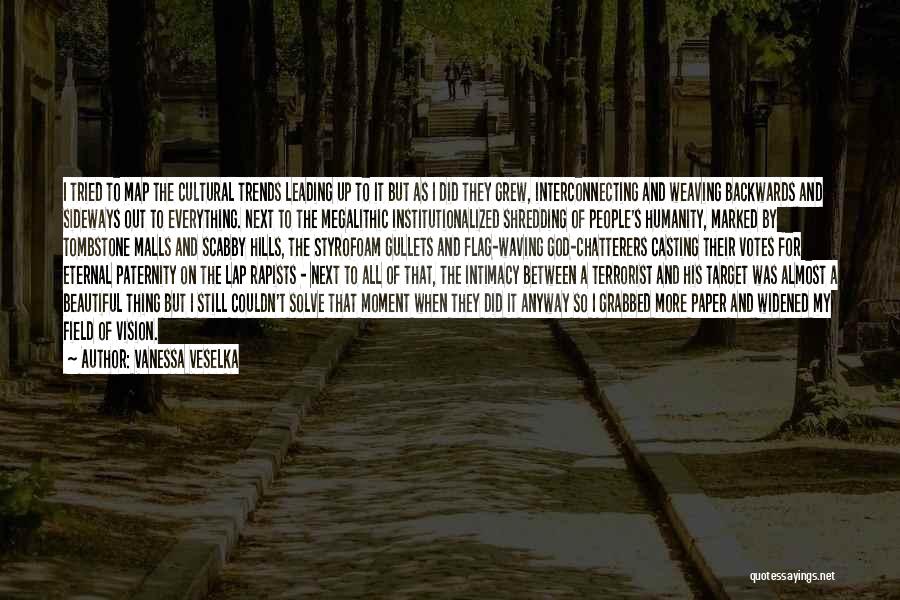 Vanessa Veselka Quotes: I Tried To Map The Cultural Trends Leading Up To It But As I Did They Grew, Interconnecting And Weaving