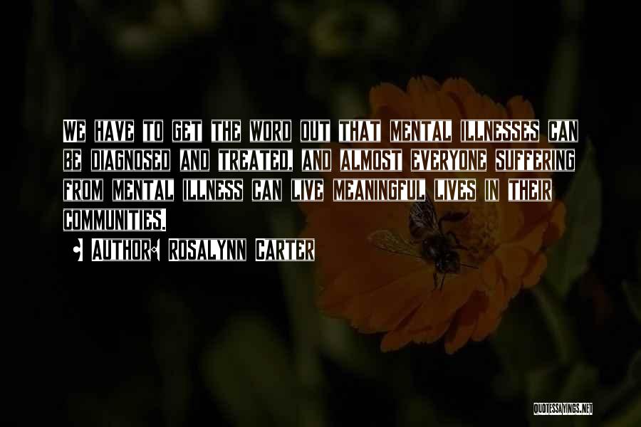Rosalynn Carter Quotes: We Have To Get The Word Out That Mental Illnesses Can Be Diagnosed And Treated, And Almost Everyone Suffering From