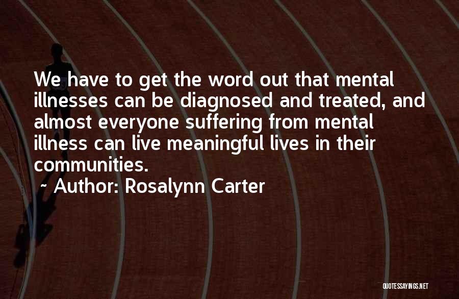 Rosalynn Carter Quotes: We Have To Get The Word Out That Mental Illnesses Can Be Diagnosed And Treated, And Almost Everyone Suffering From