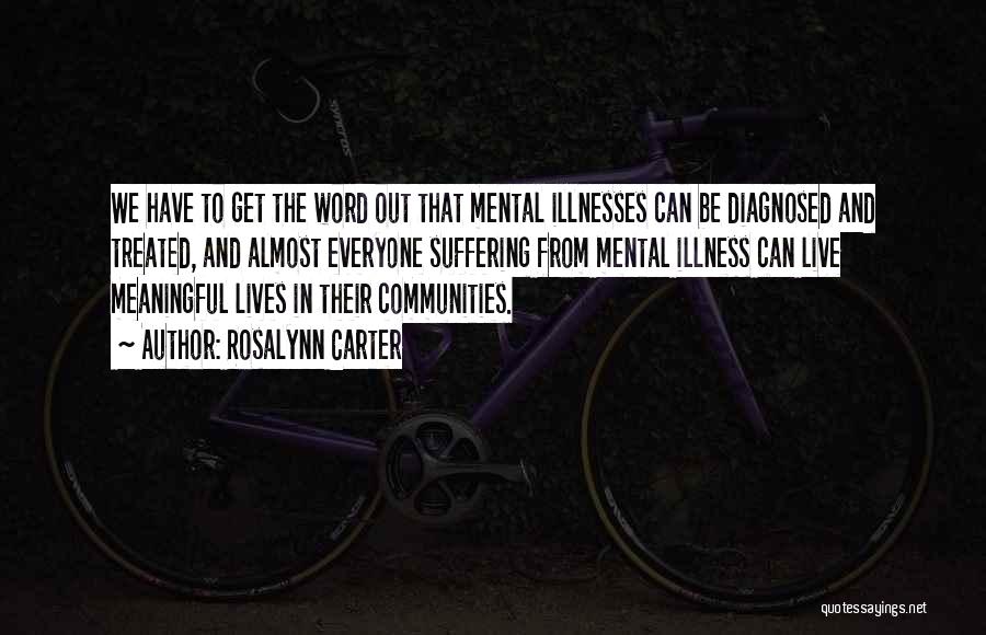 Rosalynn Carter Quotes: We Have To Get The Word Out That Mental Illnesses Can Be Diagnosed And Treated, And Almost Everyone Suffering From