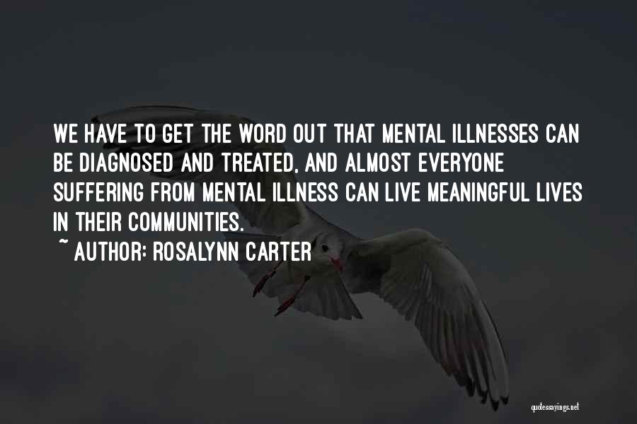 Rosalynn Carter Quotes: We Have To Get The Word Out That Mental Illnesses Can Be Diagnosed And Treated, And Almost Everyone Suffering From