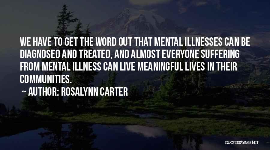 Rosalynn Carter Quotes: We Have To Get The Word Out That Mental Illnesses Can Be Diagnosed And Treated, And Almost Everyone Suffering From