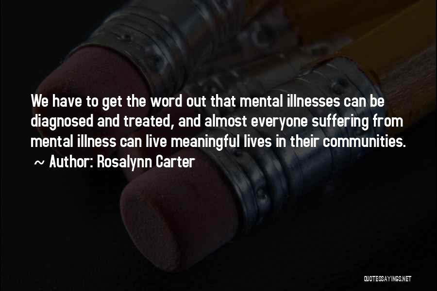 Rosalynn Carter Quotes: We Have To Get The Word Out That Mental Illnesses Can Be Diagnosed And Treated, And Almost Everyone Suffering From