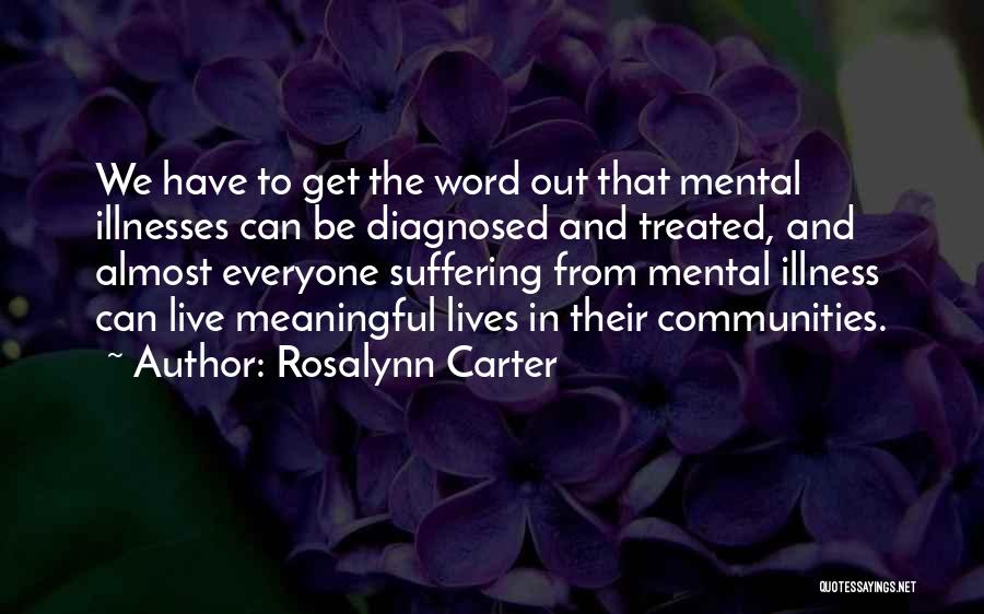 Rosalynn Carter Quotes: We Have To Get The Word Out That Mental Illnesses Can Be Diagnosed And Treated, And Almost Everyone Suffering From