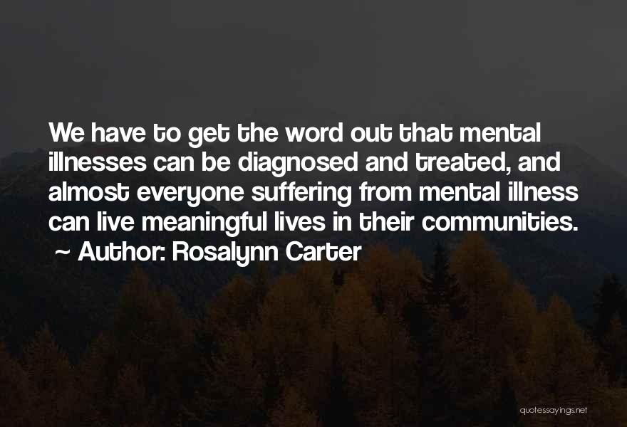 Rosalynn Carter Quotes: We Have To Get The Word Out That Mental Illnesses Can Be Diagnosed And Treated, And Almost Everyone Suffering From