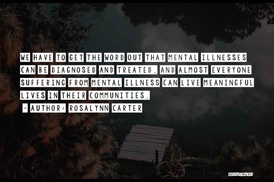 Rosalynn Carter Quotes: We Have To Get The Word Out That Mental Illnesses Can Be Diagnosed And Treated, And Almost Everyone Suffering From