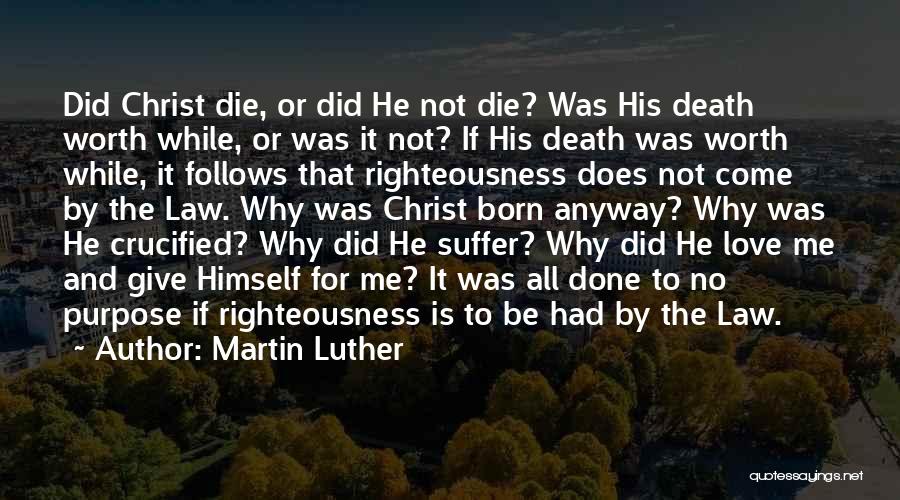 Martin Luther Quotes: Did Christ Die, Or Did He Not Die? Was His Death Worth While, Or Was It Not? If His Death