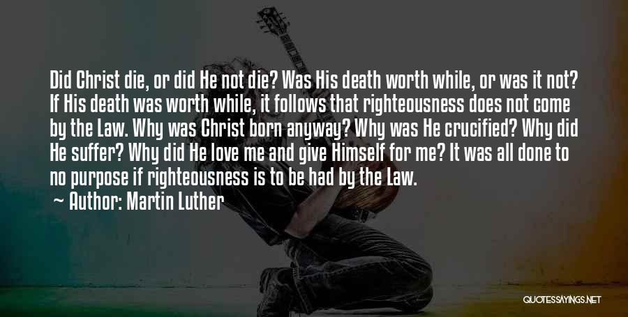 Martin Luther Quotes: Did Christ Die, Or Did He Not Die? Was His Death Worth While, Or Was It Not? If His Death