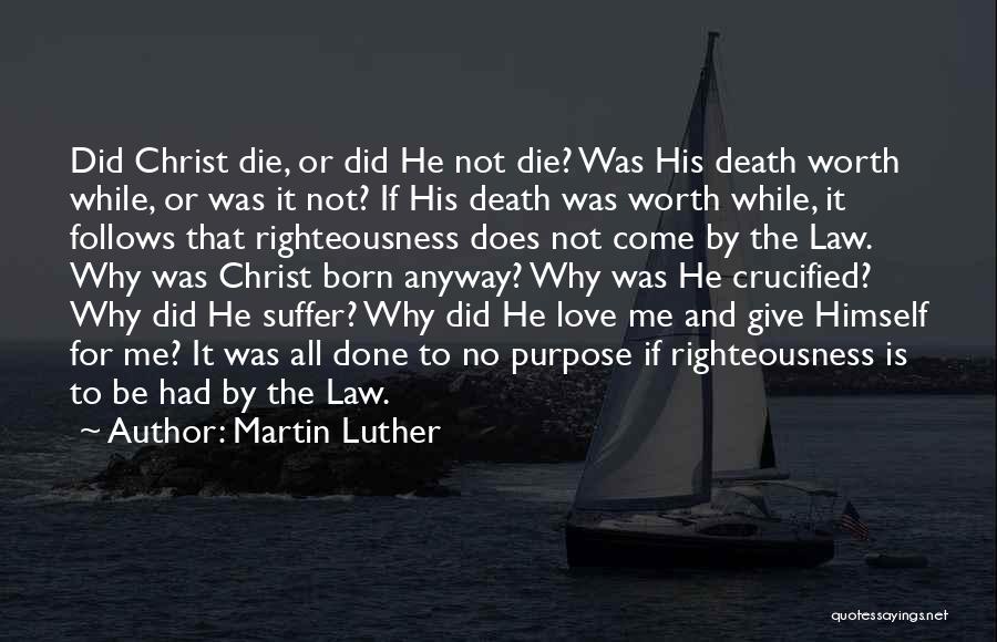 Martin Luther Quotes: Did Christ Die, Or Did He Not Die? Was His Death Worth While, Or Was It Not? If His Death