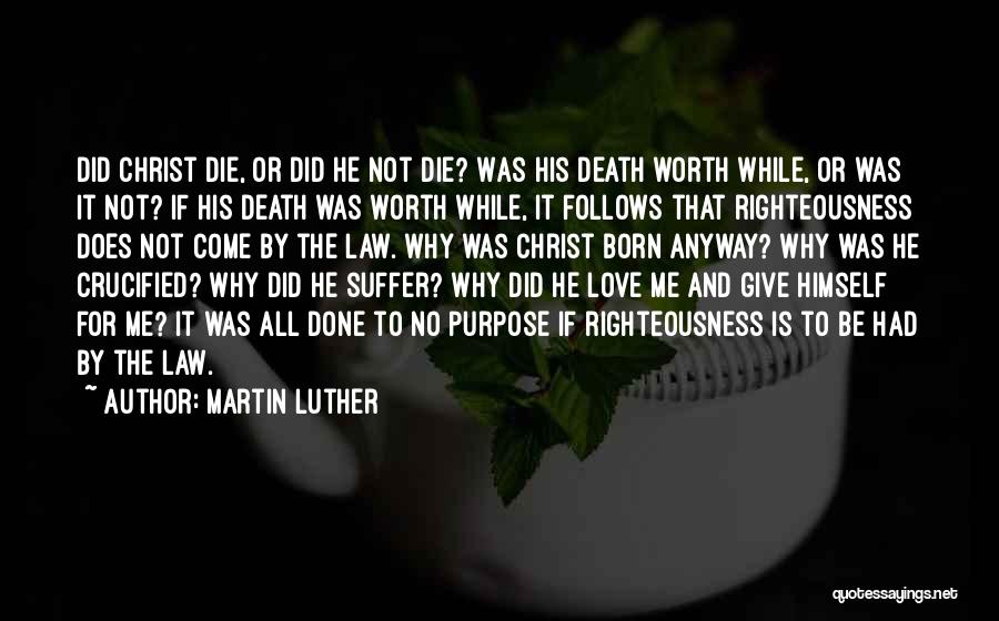 Martin Luther Quotes: Did Christ Die, Or Did He Not Die? Was His Death Worth While, Or Was It Not? If His Death