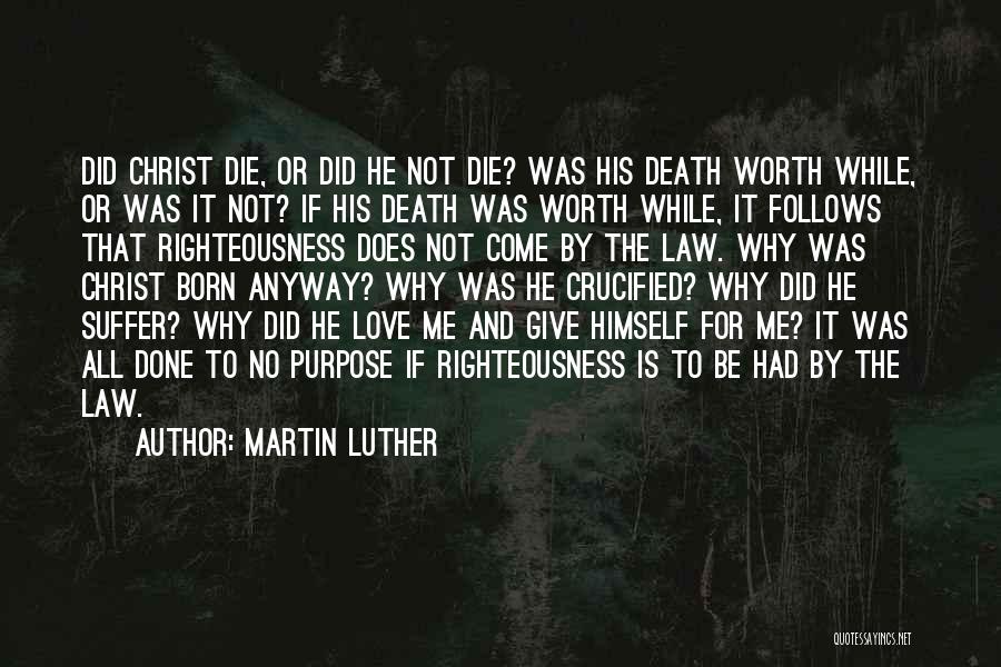 Martin Luther Quotes: Did Christ Die, Or Did He Not Die? Was His Death Worth While, Or Was It Not? If His Death