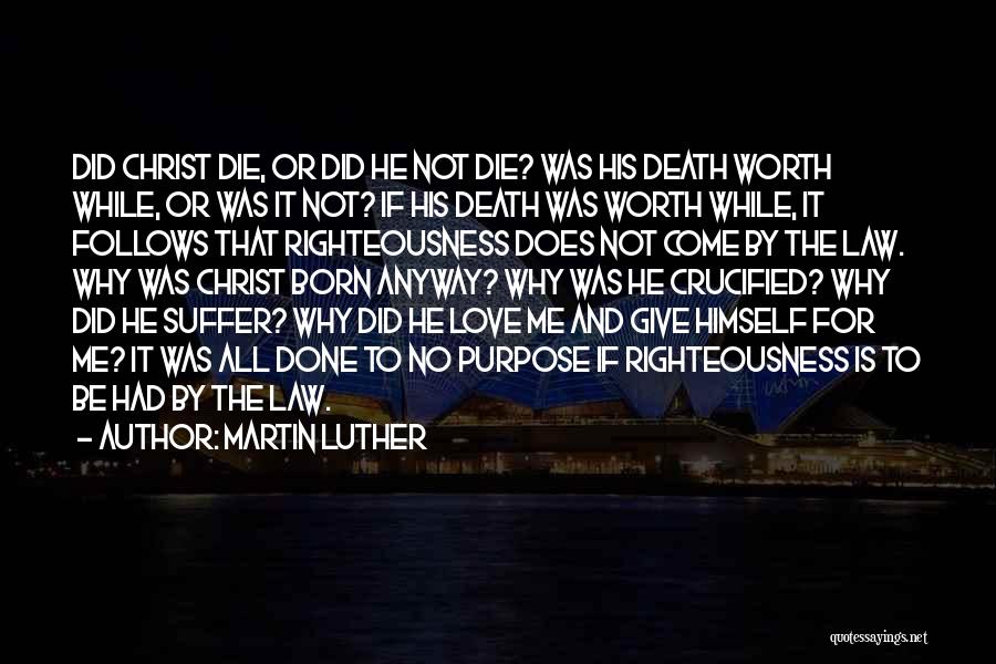 Martin Luther Quotes: Did Christ Die, Or Did He Not Die? Was His Death Worth While, Or Was It Not? If His Death