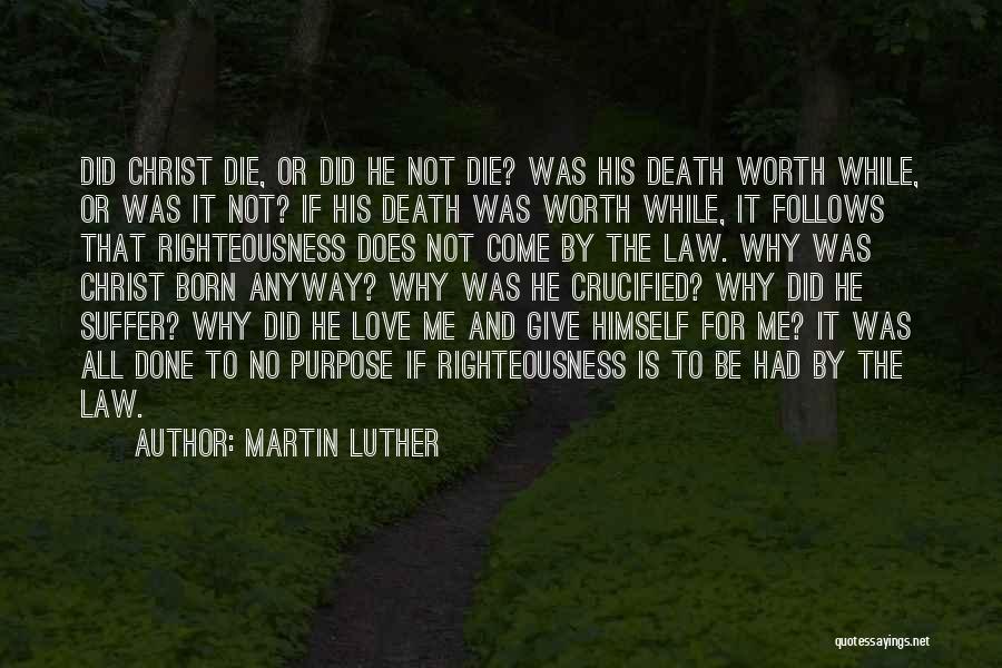 Martin Luther Quotes: Did Christ Die, Or Did He Not Die? Was His Death Worth While, Or Was It Not? If His Death