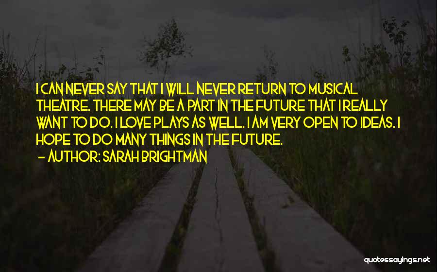 Sarah Brightman Quotes: I Can Never Say That I Will Never Return To Musical Theatre. There May Be A Part In The Future