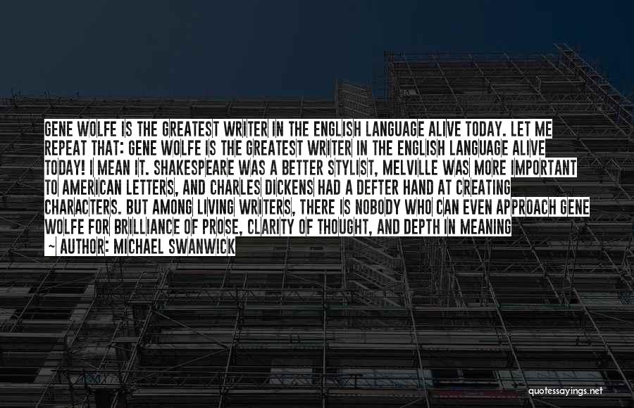 Michael Swanwick Quotes: Gene Wolfe Is The Greatest Writer In The English Language Alive Today. Let Me Repeat That: Gene Wolfe Is The