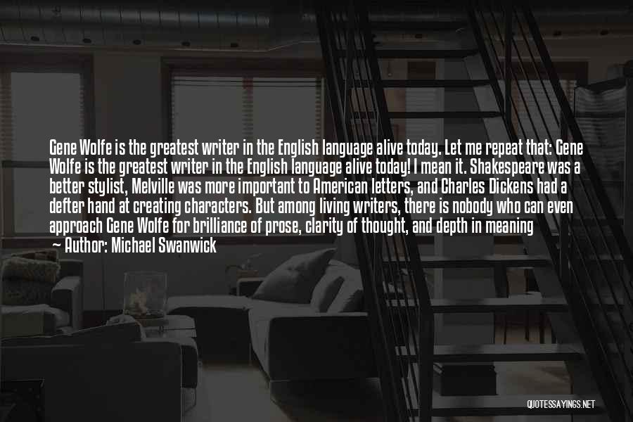 Michael Swanwick Quotes: Gene Wolfe Is The Greatest Writer In The English Language Alive Today. Let Me Repeat That: Gene Wolfe Is The