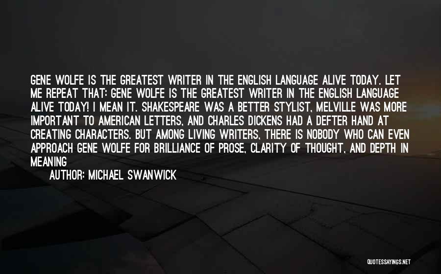 Michael Swanwick Quotes: Gene Wolfe Is The Greatest Writer In The English Language Alive Today. Let Me Repeat That: Gene Wolfe Is The