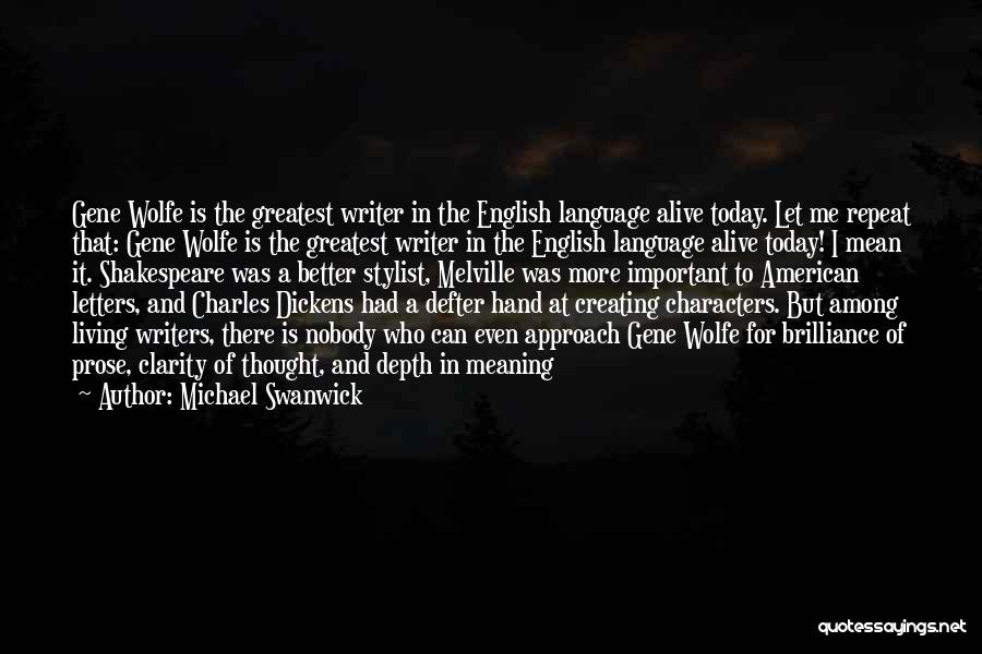 Michael Swanwick Quotes: Gene Wolfe Is The Greatest Writer In The English Language Alive Today. Let Me Repeat That: Gene Wolfe Is The