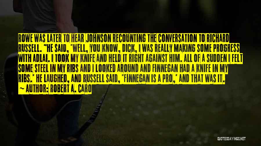 Robert A. Caro Quotes: Rowe Was Later To Hear Johnson Recounting The Conversation To Richard Russell. He Said, 'well, You Know, Dick, I Was