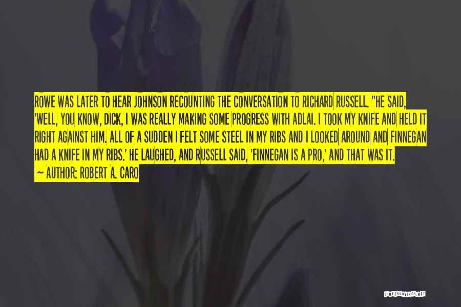Robert A. Caro Quotes: Rowe Was Later To Hear Johnson Recounting The Conversation To Richard Russell. He Said, 'well, You Know, Dick, I Was