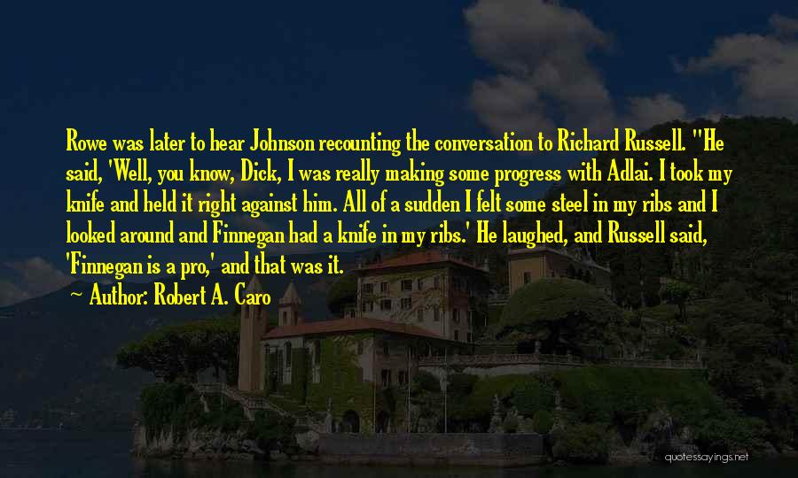 Robert A. Caro Quotes: Rowe Was Later To Hear Johnson Recounting The Conversation To Richard Russell. He Said, 'well, You Know, Dick, I Was