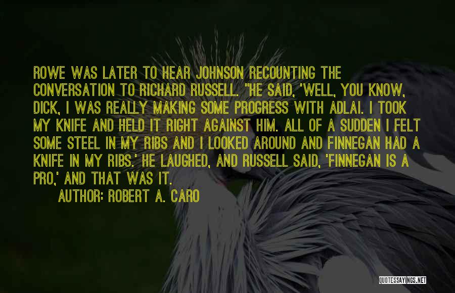 Robert A. Caro Quotes: Rowe Was Later To Hear Johnson Recounting The Conversation To Richard Russell. He Said, 'well, You Know, Dick, I Was