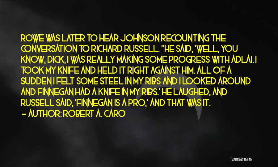 Robert A. Caro Quotes: Rowe Was Later To Hear Johnson Recounting The Conversation To Richard Russell. He Said, 'well, You Know, Dick, I Was