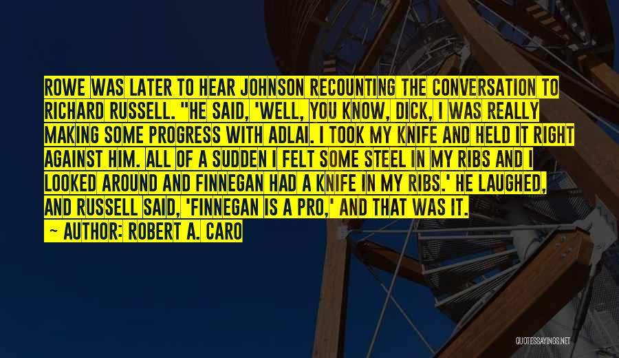 Robert A. Caro Quotes: Rowe Was Later To Hear Johnson Recounting The Conversation To Richard Russell. He Said, 'well, You Know, Dick, I Was