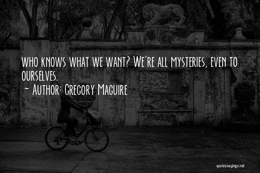 Gregory Maguire Quotes: Who Knows What We Want? We're All Mysteries, Even To Ourselves.